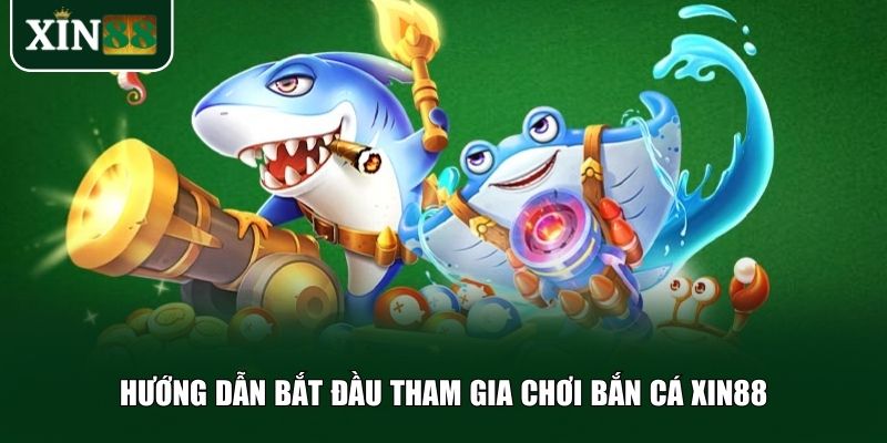 Hướng dẫn bắt đầu tham gia chơi bắn cá Xin88