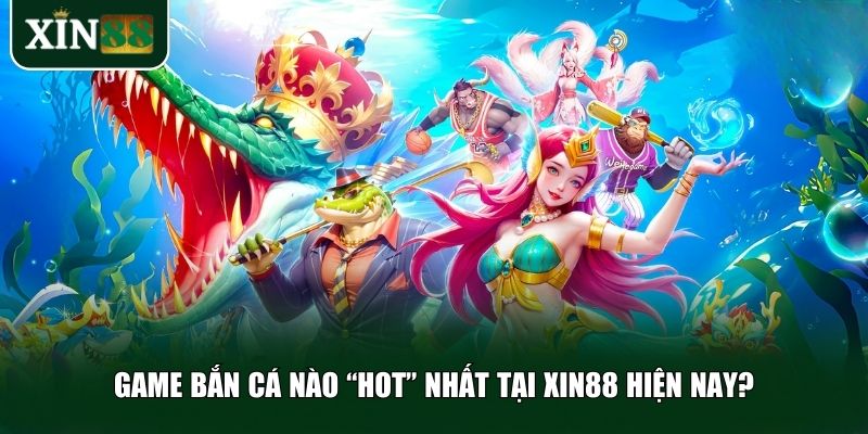 3 tựa game bắn cá Xin88 đang được người chơi yêu thích