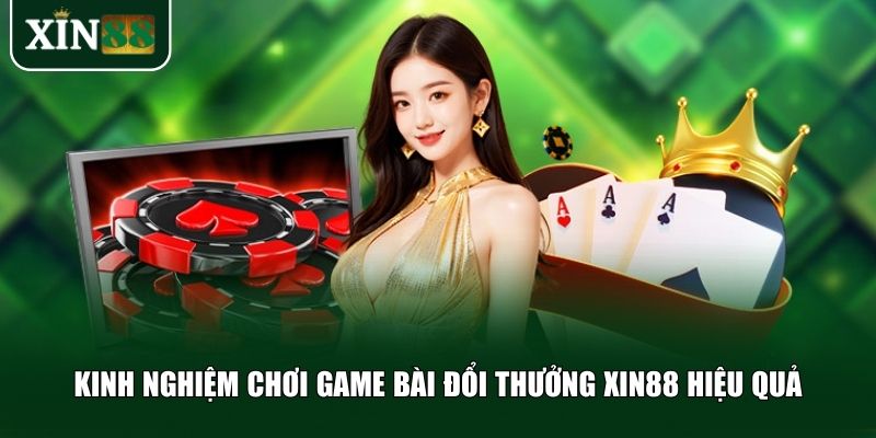 Kinh nghiệm chơi game bài đổi thưởng Xin88 hiệu quả
